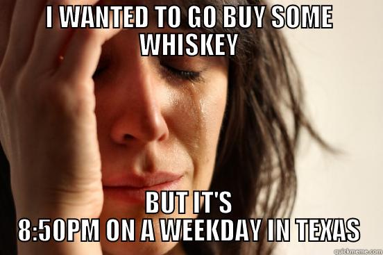 Texas Whiskey Problems - I WANTED TO GO BUY SOME WHISKEY BUT IT'S 8:50PM ON A WEEKDAY IN TEXAS First World Problems