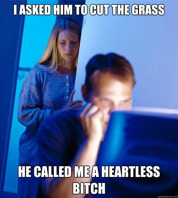 I asked him to cut the grass He called me a heartless bitch - I asked him to cut the grass He called me a heartless bitch  Redditors Wife