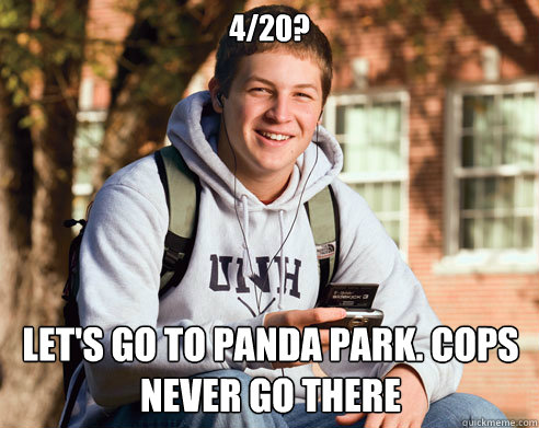4/20? Let's go to panda park. cops never go there  College Freshman