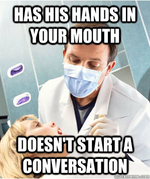 Has his hands in your mouth doesn't start a conversation  