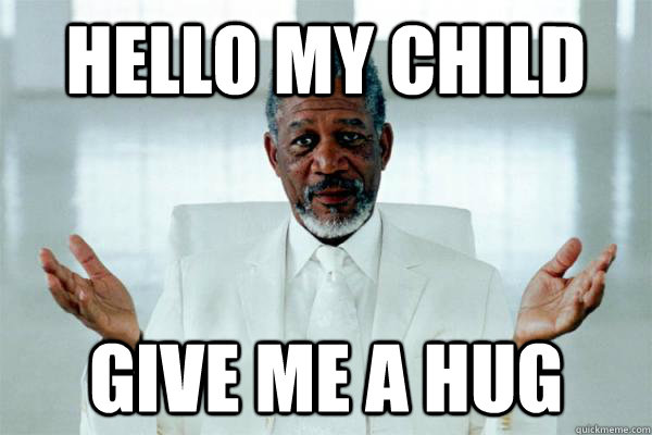 Hello my child Give me a Hug - Hello my child Give me a Hug  Morgan freeman GOD