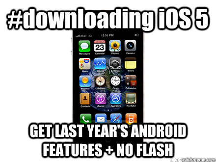 #downloading iOS 5 GET LAST YEAR'S ANDROID FEATURES + NO FLASH - #downloading iOS 5 GET LAST YEAR'S ANDROID FEATURES + NO FLASH  Scumbag iPhone