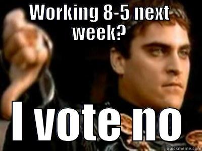 WORKING 8-5 NEXT WEEK? I VOTE NO Downvoting Roman