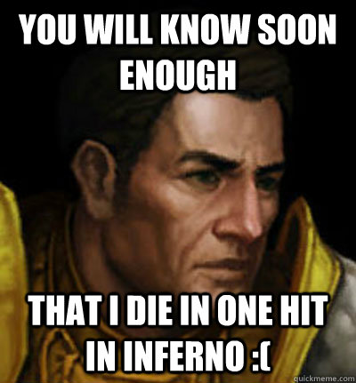 YOU WILL KNOW SOON ENOUGH That I die in one hit in inferno :(  Brazen Kormac