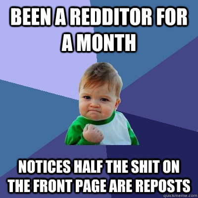 Been a redditor for a month Notices half the shit on the front page are reposts  Success Kid