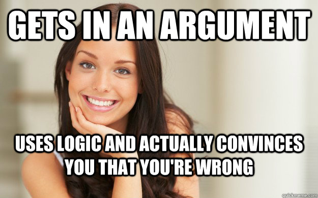 gets in an argument uses logic and actually convinces you that you're wrong - gets in an argument uses logic and actually convinces you that you're wrong  Good Girl Gina
