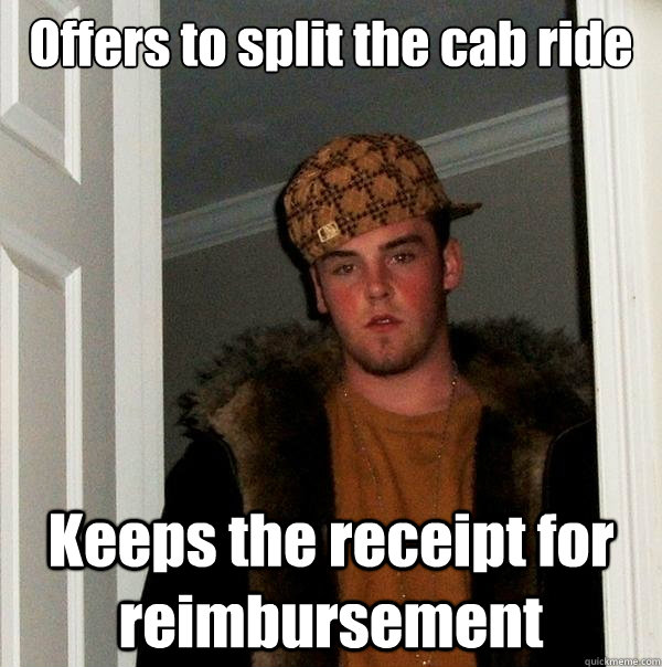 Offers to split the cab ride Keeps the receipt for reimbursement  Scumbag Steve