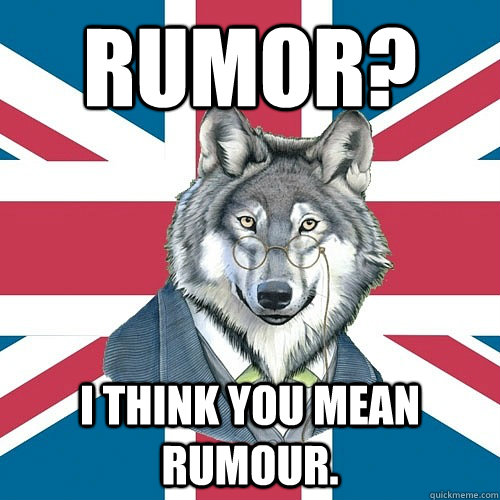 Rumor? I think you mean rumour. - Rumor? I think you mean rumour.  Sir Courage Wolf Esquire