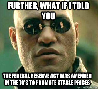 further, what if i told you the federal reserve act was amended in the 70's to promote stable prices  - further, what if i told you the federal reserve act was amended in the 70's to promote stable prices   Matrix Morpheus
