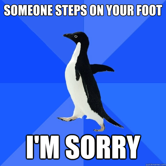 Someone steps on your foot I'M SORRY  Socially Awkward Penguin