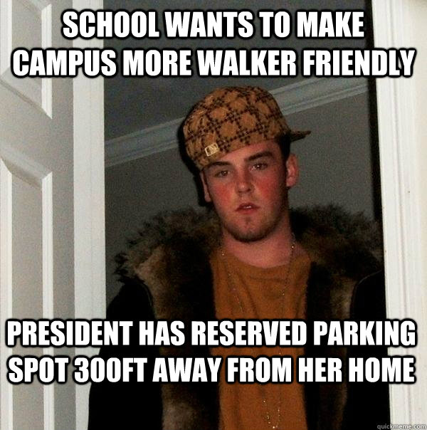 school wants to make campus more walker friendly president has reserved parking spot 300ft away from her home  Scumbag Steve