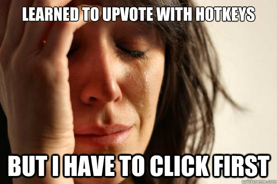 Learned to upvote with hotkeys but i have to click first  First World Problems