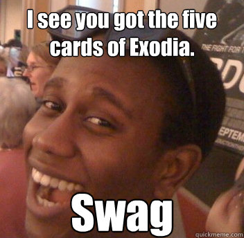 I see you got the five cards of Exodia. Swag  