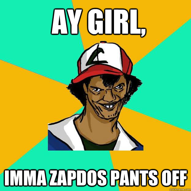 Ay girl, Imma zapdos pants off  - Ay girl, Imma zapdos pants off   Ash Pedreiro
