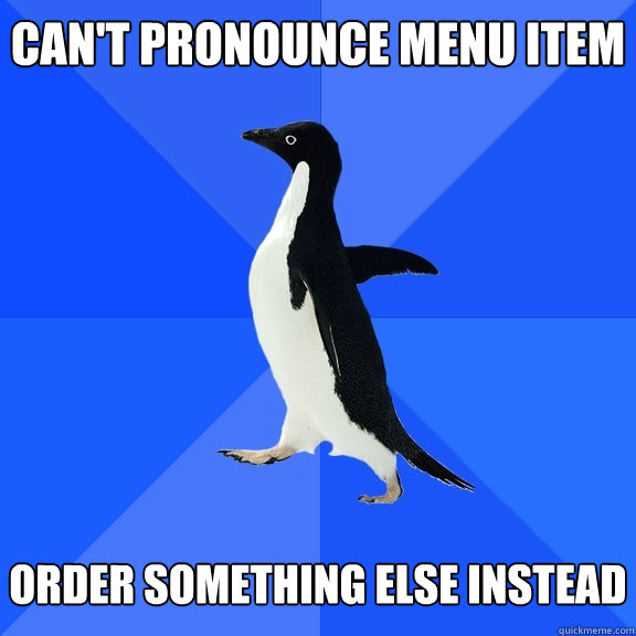 CAN'T PRONOUNCE MENU ITEM   ORDER SOMETHING ELSE INSTEAD - CAN'T PRONOUNCE MENU ITEM   ORDER SOMETHING ELSE INSTEAD  Socially Awkward Penguin