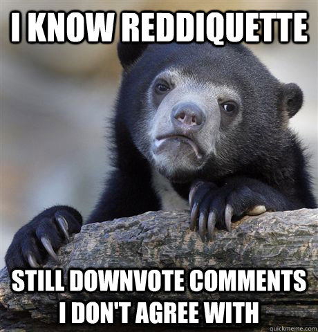 i know reddiquette still downvote comments i don't agree with - i know reddiquette still downvote comments i don't agree with  Misc