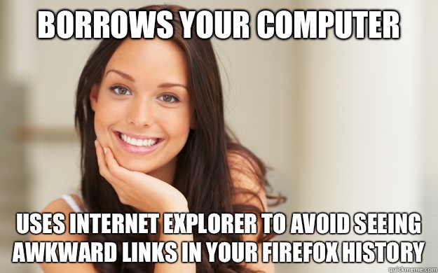 Borrows your computer uses Internet explorer to avoid seeing awkward links in your Firefox history  Good Girl Gina