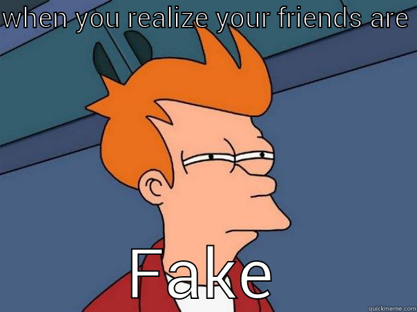 WHEN YOU REALIZE YOUR FRIENDS ARE FAKE Futurama Fry