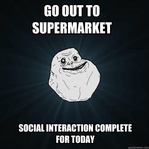 go out to supermarket Social interaction complete for today - go out to supermarket Social interaction complete for today  Forever Alone