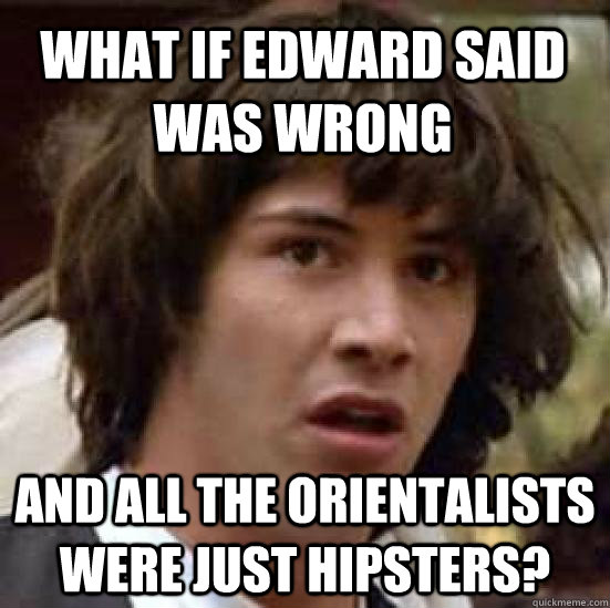 What if Edward Said was wrong And all the orientalists were just hipsters?  conspiracy keanu
