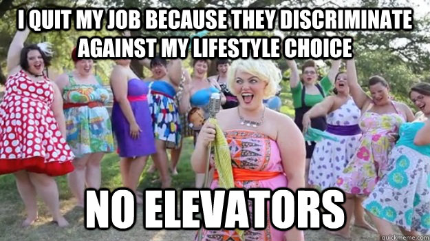 I quit my job because they discriminate against my lifestyle choice No elevators - I quit my job because they discriminate against my lifestyle choice No elevators  Big Girl Party