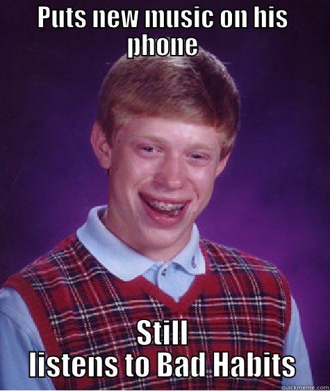 PUTS NEW MUSIC ON HIS PHONE STILL LISTENS TO BAD HABITS Bad Luck Brian
