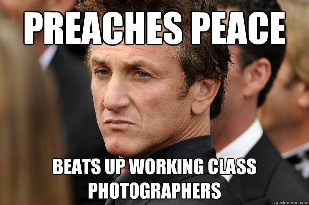 preaches peace beats up working class photographers - preaches peace beats up working class photographers  Humble Sean Penn