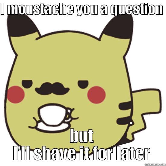 I MOUSTACHE YOU A QUESTION  BUT I’LL SHAVE IT FOR LATER drunk baby