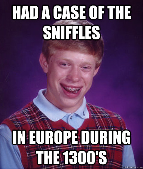 had a case of the sniffles in europe during the 1300's - had a case of the sniffles in europe during the 1300's  Bad Luck Brian