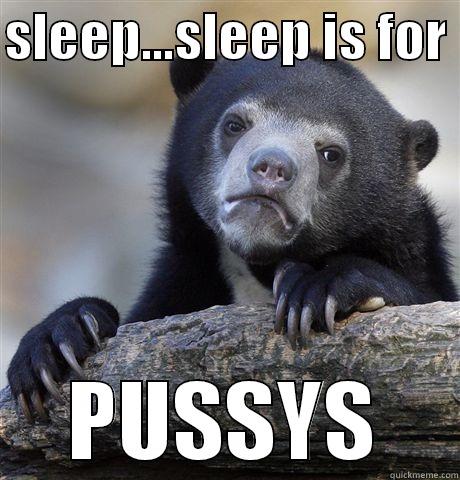 SLEEP...SLEEP IS FOR  PUSSYS Confession Bear