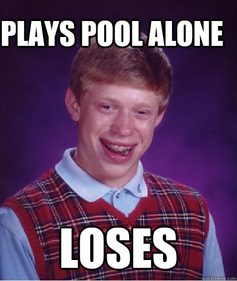Plays pool alone loses  Bad Luck Brain