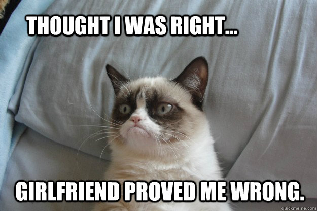 thought i was right... girlfriend proved me wrong.  tard grumpy cat