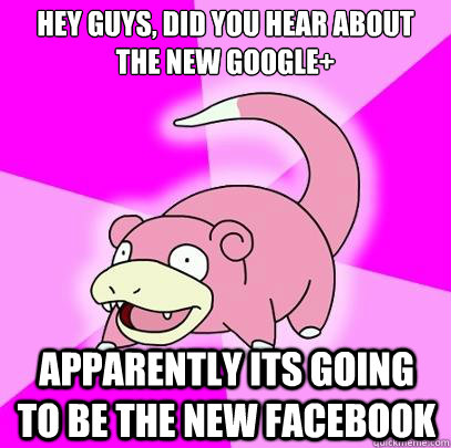 Hey Guys, did you hear about the new google+ apparently its going to be the new facebook  Slowpoke