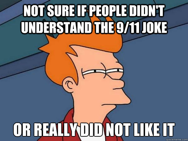 Not sure if people didn't understand the 9/11 Joke or really did not like it  Not sure Fry