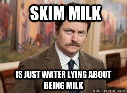 Skim Milk is just water lying about being milk - Skim Milk is just water lying about being milk  Ron Swanson