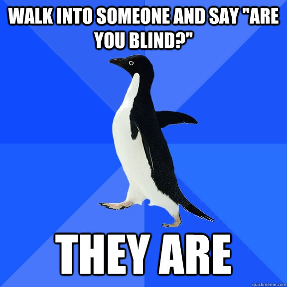 Walk into someone and say 