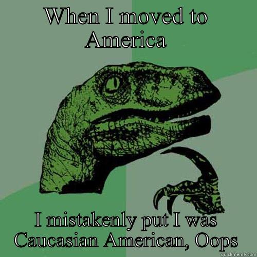 WHEN I MOVED TO AMERICA I MISTAKENLY PUT I WAS CAUCASIAN AMERICAN, OOPS Philosoraptor