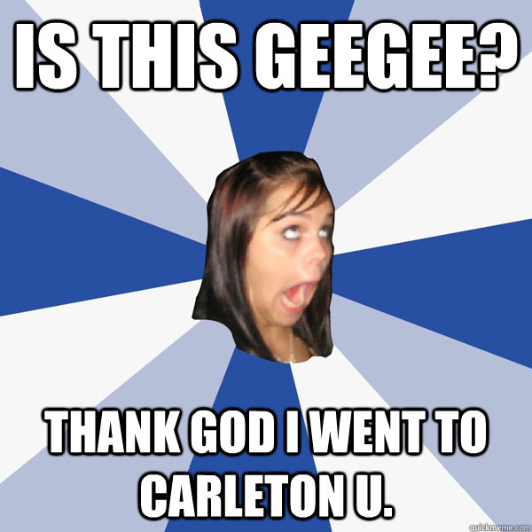 Is this GeeGee? Thank god i went to carleton U.  Annoying Facebook Girl