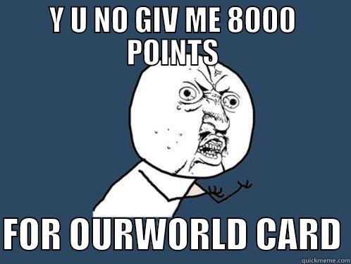 Y U NO GIV ME 8000 POINTS  FOR OURWORLD CARD Y U No