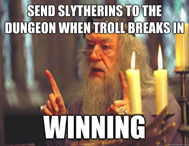 Send Slytherins to the dungeon when troll breaks in Winning  Scumbag Dumbledore