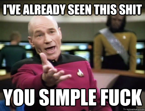 I've already seen this shit you simple fuck  Annoyed Picard HD