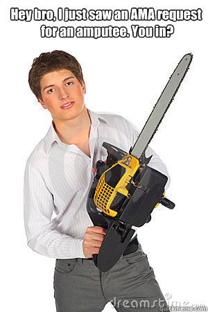 Hey bro, I just saw an AMA request
 for an amputee. You in?
amputee      