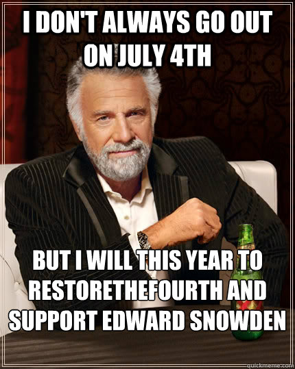 i don't always go out on July 4th But I will this year to restorethefourth and support Edward Snowden

 - i don't always go out on July 4th But I will this year to restorethefourth and support Edward Snowden

  The Most Interesting Man In The World