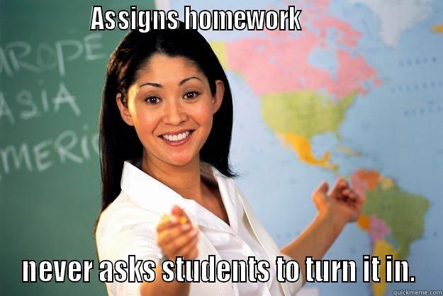                ASSIGNS HOMEWORK                          NEVER ASKS STUDENTS TO TURN IT IN. Unhelpful High School Teacher
