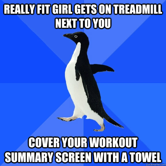 Really Fit Girl Gets On Treadmill Next To You Cover Your Workout Summary Screen With a towel - Really Fit Girl Gets On Treadmill Next To You Cover Your Workout Summary Screen With a towel  Socially Awkward Penguin