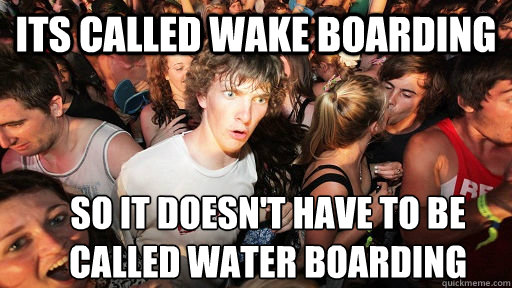 Its called wake boarding so it doesn't have to be called water boarding  Sudden Clarity Clarence