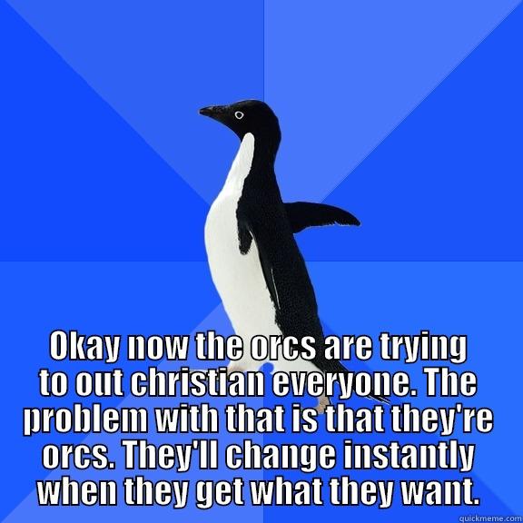 for the record penguin -  OKAY NOW THE ORCS ARE TRYING TO OUT CHRISTIAN EVERYONE. THE PROBLEM WITH THAT IS THAT THEY'RE ORCS. THEY'LL CHANGE INSTANTLY WHEN THEY GET WHAT THEY WANT. Socially Awkward Penguin