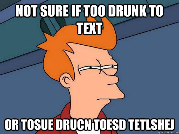 Not sure if too drunk to text Or tosue drucn toesd tetlshej  Futurama Fry