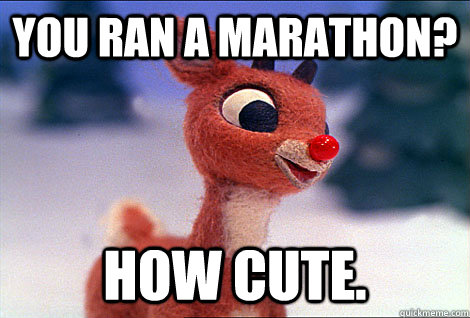 you ran a marathon? how cute.  Condescending Rudolph