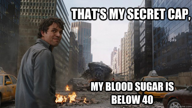 That's my secret cap, My blood sugar is below 40  Diabetic Bruce Banner